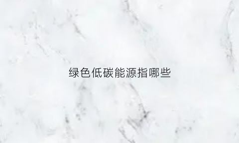 绿色低碳能源指哪些