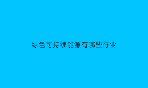 绿色可持续能源有哪些行业