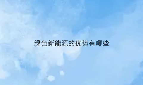 绿色新能源的优势有哪些