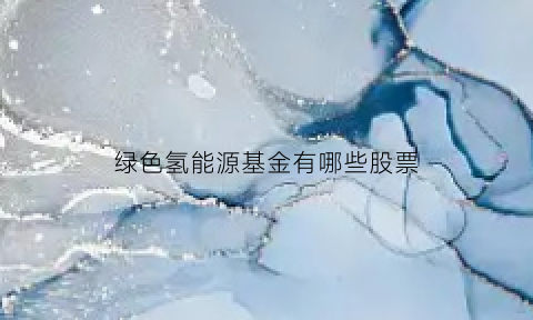 绿色氢能源基金有哪些股票