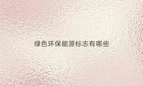 绿色环保能源标志有哪些