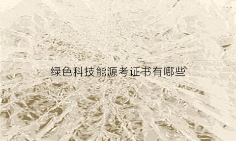 绿色科技能源考证书有哪些