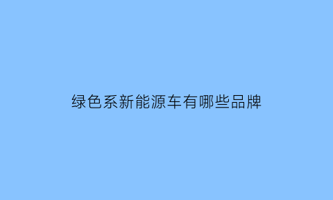 绿色系新能源车有哪些品牌