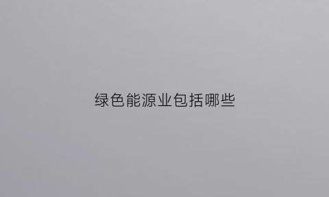 绿色能源业包括哪些