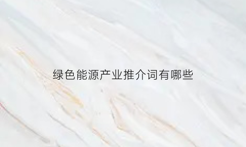 绿色能源产业推介词有哪些