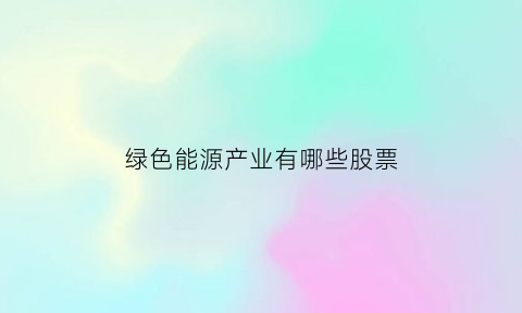 绿色能源产业有哪些股票