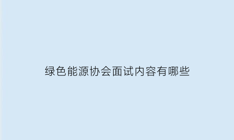 绿色能源协会面试内容有哪些