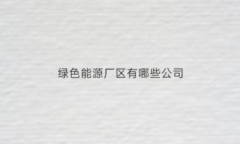 绿色能源厂区有哪些公司