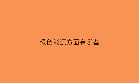 绿色能源方面有哪些