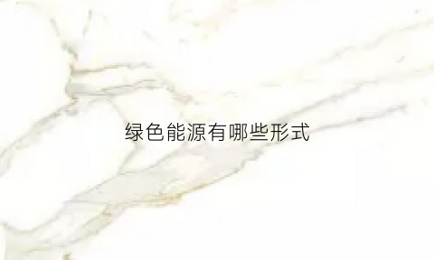 绿色能源有哪些形式(绿色能源的三大优点)