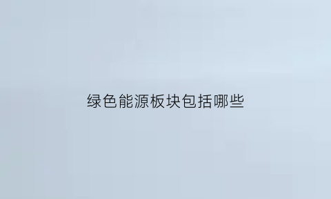 绿色能源板块包括哪些