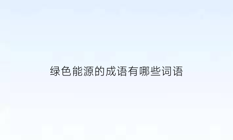 绿色能源的成语有哪些词语