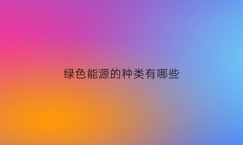 绿色能源的种类有哪些