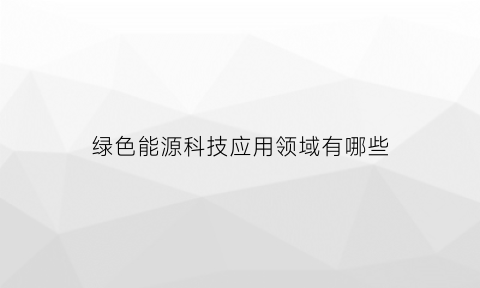 绿色能源科技应用领域有哪些