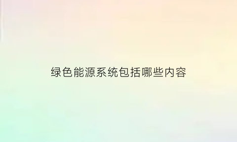 绿色能源系统包括哪些内容