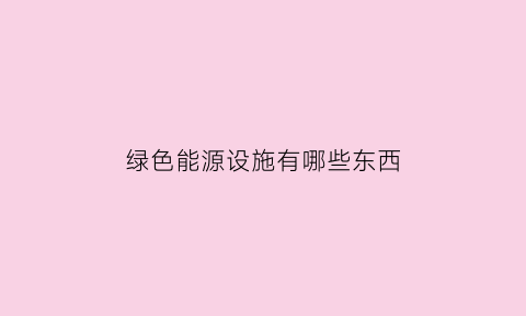 绿色能源设施有哪些东西