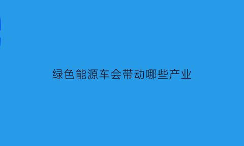 绿色能源车会带动哪些产业