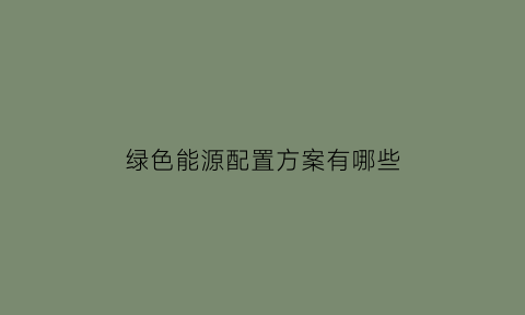 绿色能源配置方案有哪些