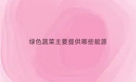 绿色蔬菜主要提供哪些能源