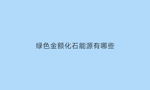 绿色金额化石能源有哪些