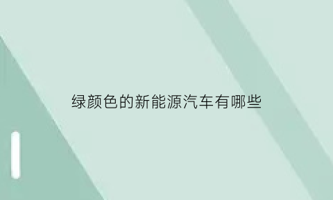 绿颜色的新能源汽车有哪些