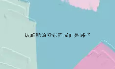 缓解能源紧张的局面是哪些