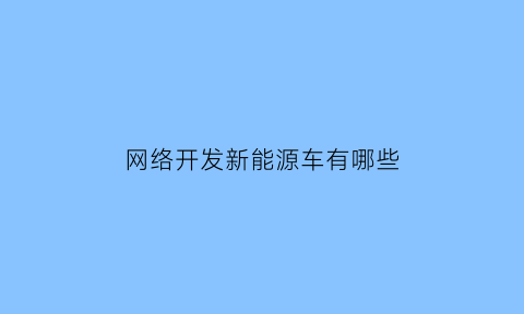 网络开发新能源车有哪些