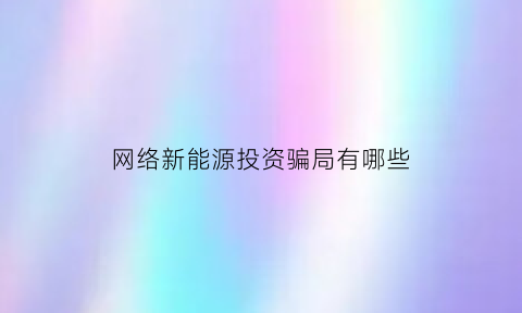 网络新能源投资骗局有哪些