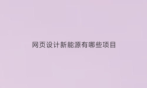 网页设计新能源有哪些项目