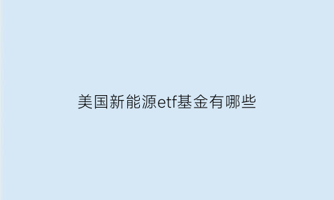 美国新能源etf基金有哪些