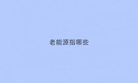 老能源指哪些