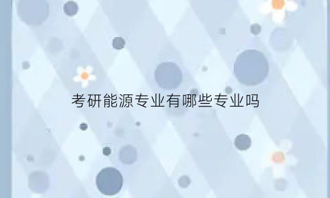 考研能源专业有哪些专业吗