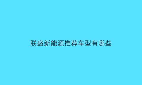 联盛新能源推荐车型有哪些