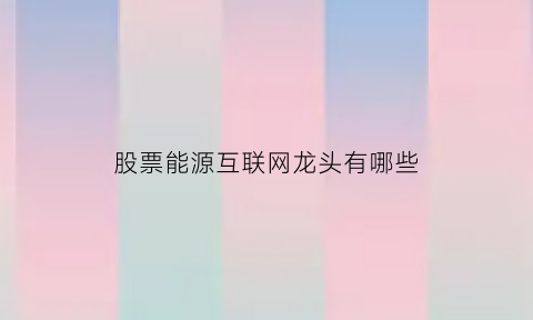 股票能源互联网龙头有哪些