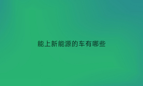 能上新能源的车有哪些