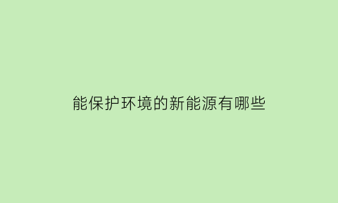 能保护环境的新能源有哪些