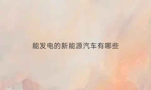 能发电的新能源汽车有哪些