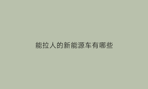 能拉人的新能源车有哪些