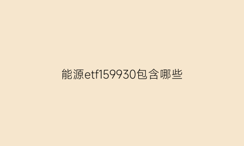 能源etf159930包含哪些