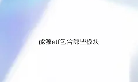 能源etf包含哪些板块