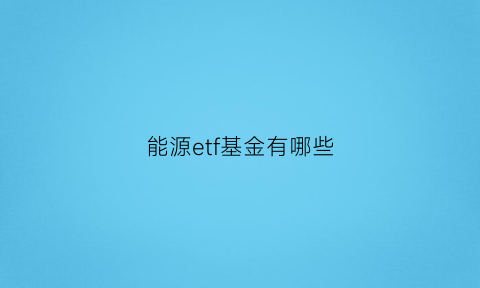 能源etf基金有哪些