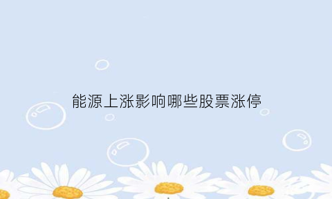 能源上涨影响哪些股票涨停