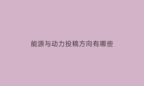 能源与动力投稿方向有哪些