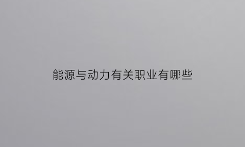 能源与动力有关职业有哪些