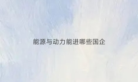 能源与动力能进哪些国企