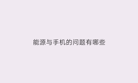 能源与手机的问题有哪些(能源使用带来的环境问题及其诱因对人的影响越来越明显)