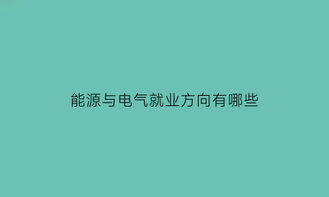 能源与电气就业方向有哪些