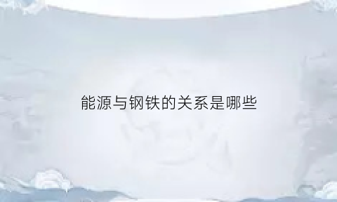 能源与钢铁的关系是哪些(钢铁属于能源)