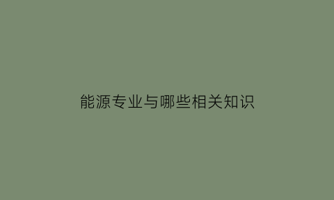 能源专业与哪些相关知识