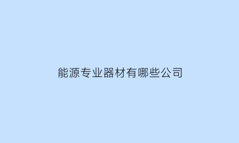 能源专业器材有哪些公司